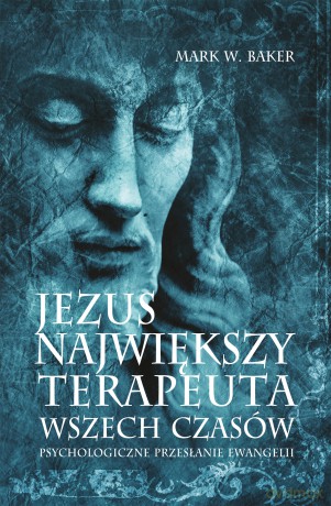 Jezus. Największy terapeuta wszech czasów. Psychologiczne przesłanie ewangelii - Mark Baker [KSIĄŻKA]