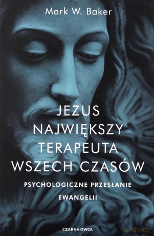 Jezus. Największy terapeuta wszech czasów. Psychologiczne przesłanie ewangelii - Mark Baker [KSIĄŻKA]