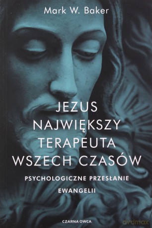 Jezus. Największy terapeuta wszech czasów. Psychologiczne przesłanie ewangelii - Mark Baker [KSIĄŻKA]