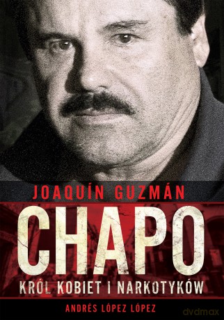 Joaquin Chapo Guzman. Król kobiet i narkotyków - Andres Lopez Lopez [KSIĄŻKA]