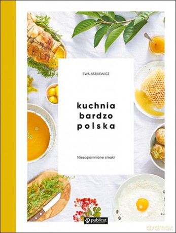 Kuchnia bardzo Polska. Niezapomniane smaki - Ewa Aszkiewicz [KSIĄŻKA]