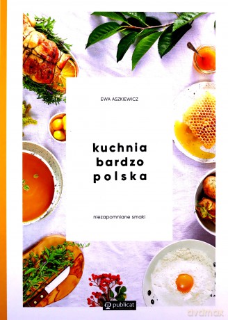 Kuchnia bardzo Polska. Niezapomniane smaki - Ewa Aszkiewicz [KSIĄŻKA]