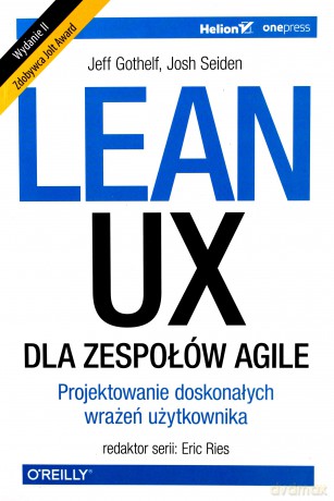 Lean UX dla zespołów. Agile, projektowane doskonałych wrażeń użytkownika - Jeff Gothelf, Josh Seiden [KSIĄŻKA]