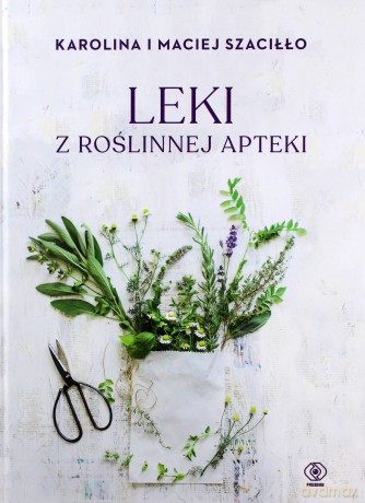 Leki z roślinnej apteki - Karolina Szaciłło, Maciej Szaciłło [KSIĄŻKA]