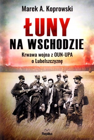 Łuny na wschodzie. Wojna z OUN-UPA o lubelszczyznę - Marek A. Koprowski [KSIĄŻKA]