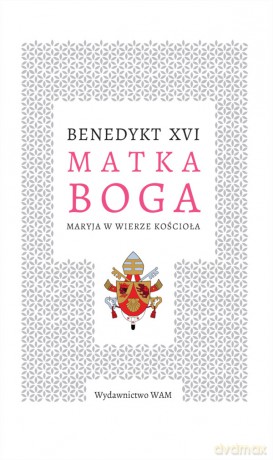 Matka Boga. Maryja w wierze kościoła - Benedykt Xvi [KSIĄŻKA]