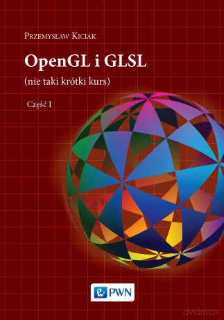 OpenGL i GLSL Nie taki krótki kurs (Tom 1) - Przemysław Kiciak [KSIĄŻKA]