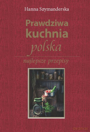 Prawdziwa kuchnia Polska. Najlepsze przepisy - Hanna Szymanderska [KSIĄŻKA]