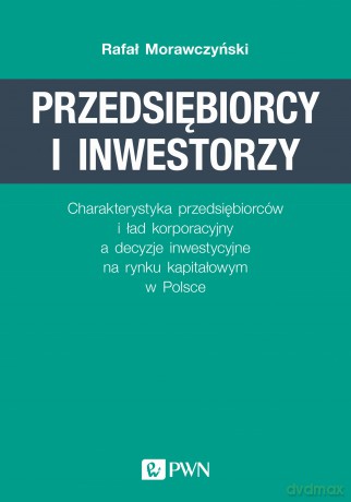 Przedsiębiorcy i inwestorzy. Charakterystyka przedsiębiorców i ład korporacyjny a decyzje inwestycyjne na rynku kapitałowym w Polsce - Rafał Morawczyński [KSIĄŻKA]