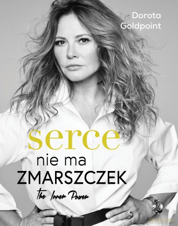 Serce nie ma zmarszczek. The inner power - Dorota Goldpoint [KSIĄŻKA]