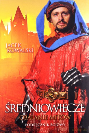Średniowiecze obalanie mitów - Jacek Kowalski [KSIĄŻKA]