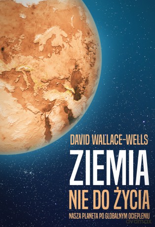 Ziemia nie do życia. Nasza planeta po globalnym ociepleniu - David Wallace-Wells [KSIĄŻKA]