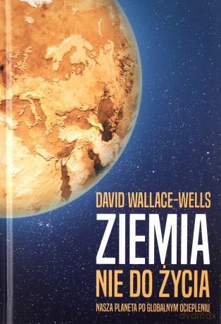 Ziemia nie do życia. Nasza planeta po globalnym ociepleniu - David Wallace-Wells [KSIĄŻKA]