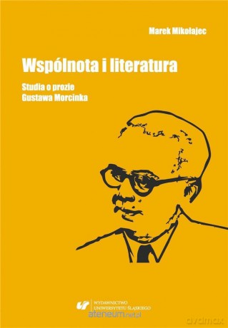 Wspólnota i literatura. Studia o prozie G.Morcinka - Marek Mikołajec [KSIĄŻKA]
