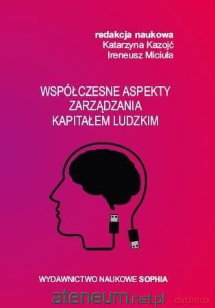 Współczesne aspekty zarządzania kapitałem ludzkim - Katarzyna Kazojć, Ireneusz Miciuła [KSIĄŻKA]