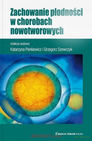 Zachowanie płodności w chorobach nowotworowych - Katarzyna Pankiewicz, Grzegorz Szewczyk [KSIĄŻKA]