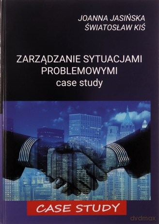 Zarządzanie sytuacjami problemowymi. Case study - Joanna Jasińska, Światosław Kiś [KSIĄŻKA]