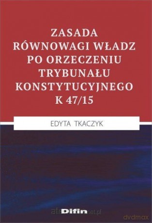 Zasada równowagi władz po orzeczeniu TK K 47/15 - Edyta Tkaczyk [KSIĄŻKA]
