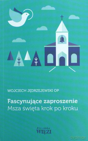 Fascynujące zaproszenie. Msza święta krok po kroku - Wojciech Jędrzejewski [KSIĄŻKA]