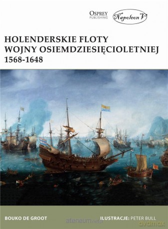 Holenderskie floty Wojny Osiemdziesięcioletniej - Bouko de Groot [KSIĄŻKA]
