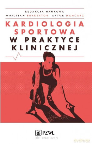 Kardiologia sportowa w praktyce klinicznej - Artur Mamcarz, Wojciech Braksator [KSIĄŻKA]
