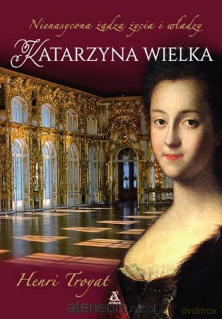 Katarzyna Wielka. Nienasycona żądza życia i władzy - Henri Troyat [KSIĄŻKA]