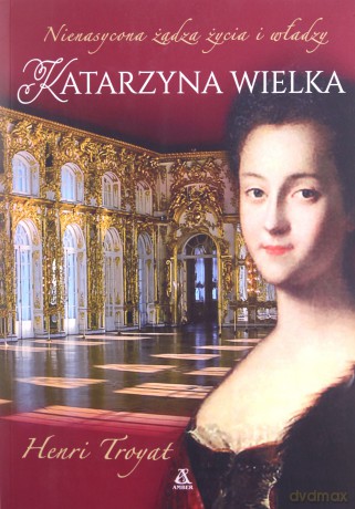 Katarzyna Wielka. Nienasycona żądza życia i władzy - Henri Troyat [KSIĄŻKA]