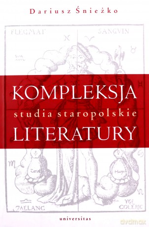 Kompleksja literatury. Studia staropolskie - Dariusz Śnieżko [KSIĄŻKA]