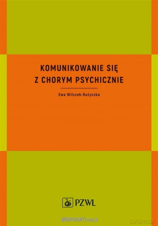 Komunikowanie się z chorym psychicznie - Ewa Wilczek-Rużyczka [KSIĄŻKA]