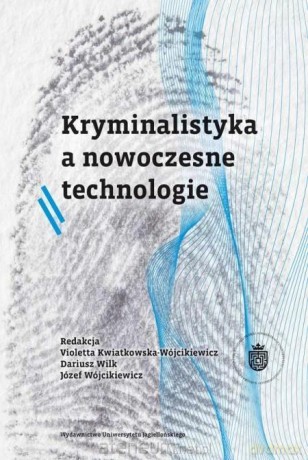 Kryminalistyka a nowoczesne technologie - Violetta Kwiatkowska-Wójcikiewicz, Józef Wójcikiewicz, Dariusz Wilk [KSIĄŻKA]