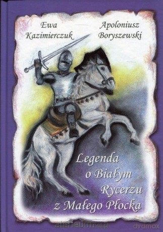 Legenda o Białym Rycerzu z Małego Płocka - Apoloniusz Boryszewski [KSIĄŻKA]