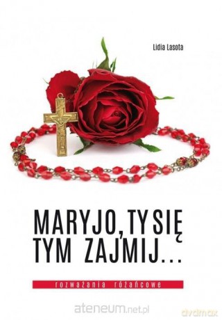 Maryjo, Ty się tym zajmij... Rozważania różańcowe - Lidia Lasota [KSIĄŻKA]