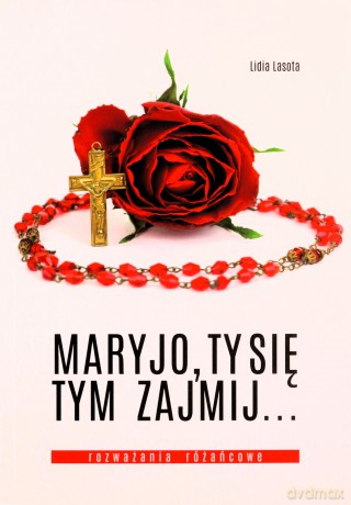 Maryjo, Ty się tym zajmij... Rozważania różańcowe - Lidia Lasota [KSIĄŻKA]