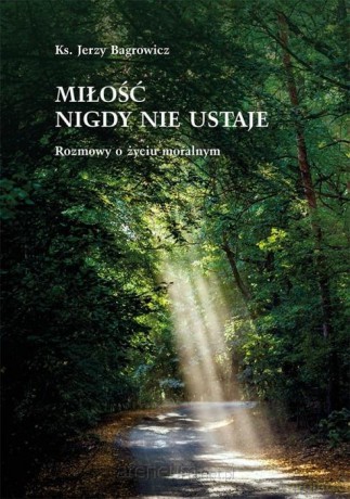 Miłość nigdy nie ustaje. Rozmowy o życiu moralnym - Jerzy Bagrowicz [KSIĄŻKA]