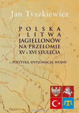 Polska i Litwa Jagiellonów na przełomie XV i XVI - Jan Tyszkiewicz [KSIĄŻKA]