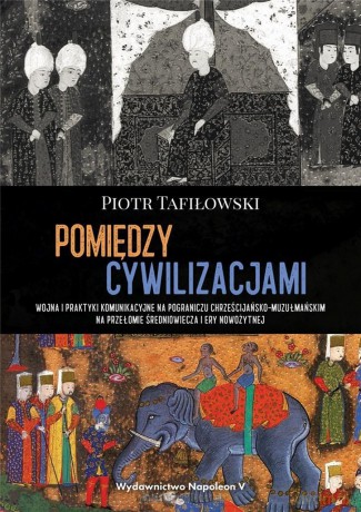Pomiędzy cywilizacjami. Wojna i praktyki - Piotr Tafiłowski [KSIĄŻKA]