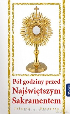 Pół godziny przed Najświętszym Sakramentem - Jolanta Szczypta [KSIĄŻKA]