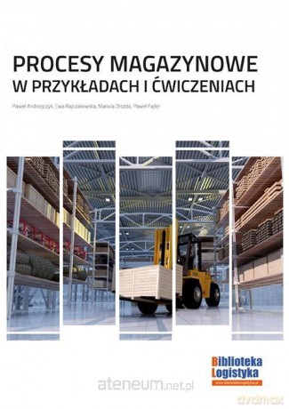 Procesy magazynowe w przykładach i ćwiczeniach - P. Andrzejczyk, E. Rajczakowska, M. Drozda, P. Fajfer [KSIĄŻKA]
