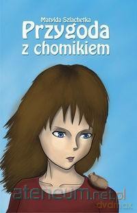 Przygoda z chomikiem - Matylda Szlachetka [KSIĄŻKA]