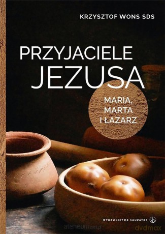 Przyjaciele Jezusa. Maria, Marta i Łazarz - Krzysztof Wons [KSIĄŻKA]
