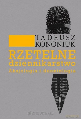 Rzetelne dziennikarstwo. Aksjologia i deontologia - Tadeusz Kononiuk [KSIĄŻKA]