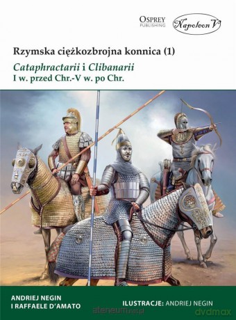 Rzymska ciężkozbrojna konnica (1) Cataphractarii - Raffaele D'Amato [KSIĄŻKA]