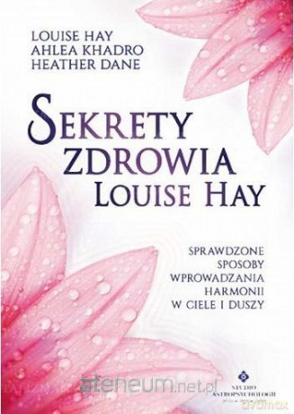 Sekrety zdrowia Louise Hay - Louise Hay, Ahlea Khadro, Heather Dane [KSIĄŻKA]