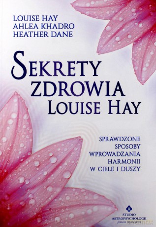 Sekrety zdrowia Louise Hay - Louise Hay, Ahlea Khadro, Heather Dane [KSIĄŻKA]
