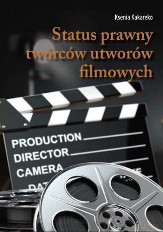 Status prawny twórców utworów filmowych - Ksenia Kakareko [KSIĄŻKA]