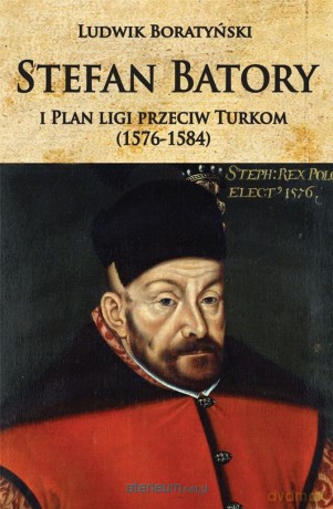 Stefan Batory i Plan ligi przeciw Turkom - Ludwik Boratyński [KSIĄŻKA]