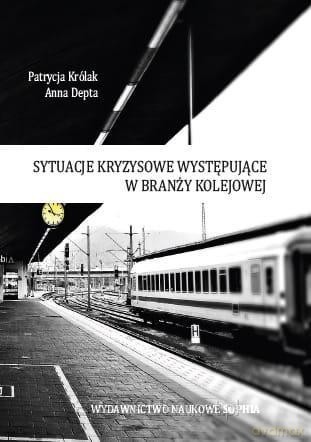 Sytuacje kryzysowe występujące w branży kolejowej - Patrycja Królak, Anna Depta [KSIĄŻKA]
