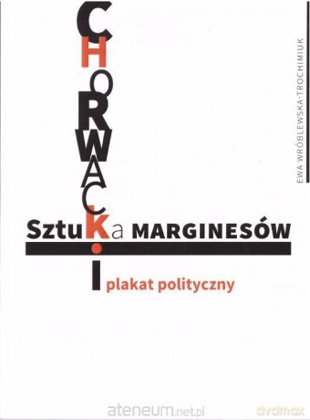 Sztuka marginesów. Chorwacki plakat polityczny - Ewa Wróblewska-Trochimiuk [KSIĄŻKA]