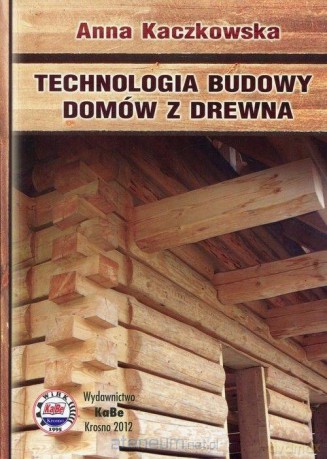 Technologia budowy domów z drewna - Anna Kaczkowska [KSIĄŻKA]