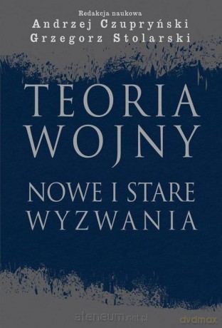 Teoria wojny. Nowe i stare wyzwania - Andrzej Czupryński, Grzegorz Stolarski [KSIĄŻKA]